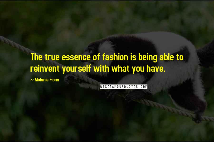 Melanie Fiona Quotes: The true essence of fashion is being able to reinvent yourself with what you have.