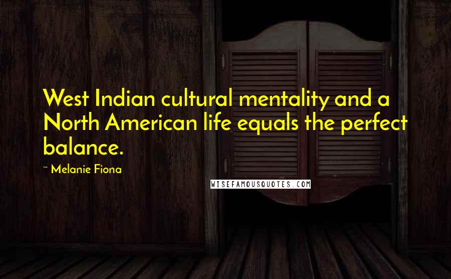 Melanie Fiona Quotes: West Indian cultural mentality and a North American life equals the perfect balance.