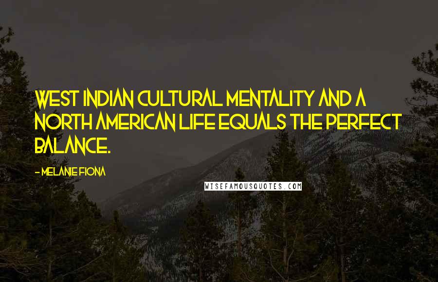 Melanie Fiona Quotes: West Indian cultural mentality and a North American life equals the perfect balance.