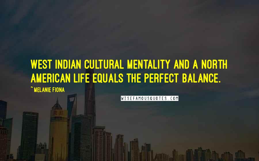 Melanie Fiona Quotes: West Indian cultural mentality and a North American life equals the perfect balance.