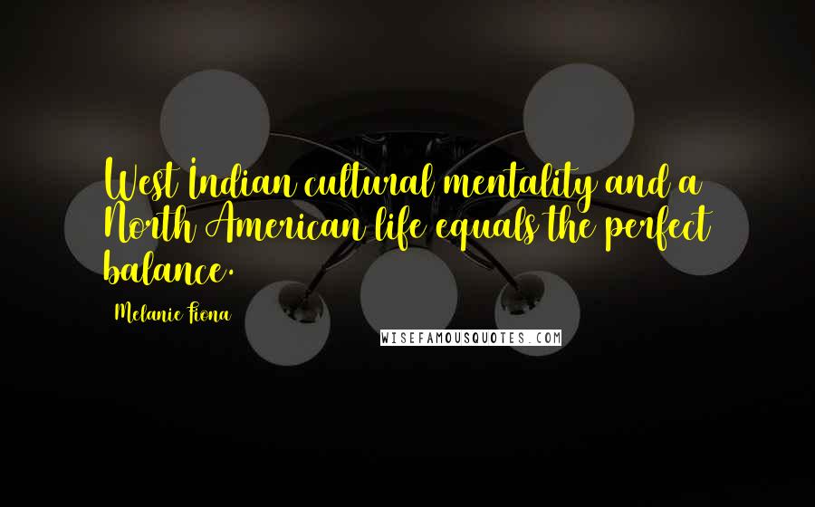 Melanie Fiona Quotes: West Indian cultural mentality and a North American life equals the perfect balance.