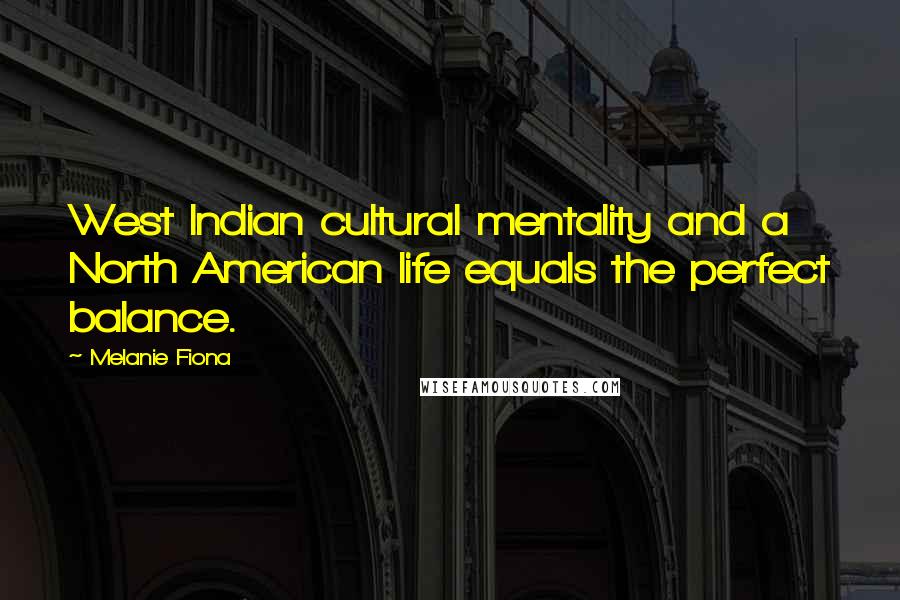 Melanie Fiona Quotes: West Indian cultural mentality and a North American life equals the perfect balance.