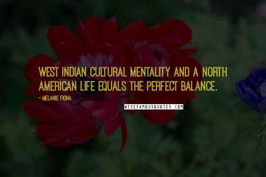 Melanie Fiona Quotes: West Indian cultural mentality and a North American life equals the perfect balance.