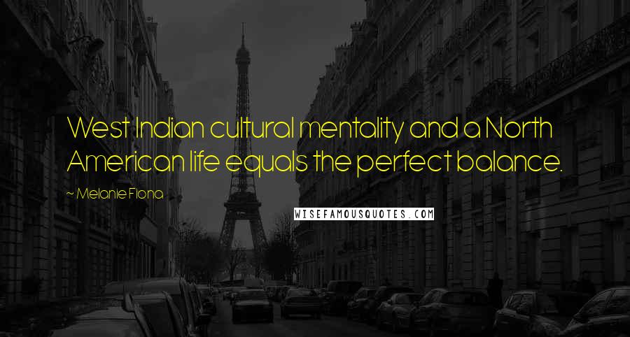 Melanie Fiona Quotes: West Indian cultural mentality and a North American life equals the perfect balance.