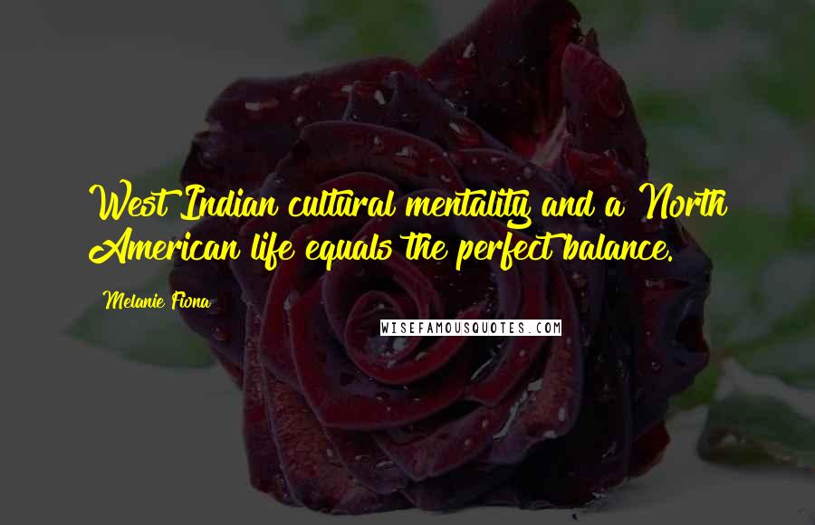 Melanie Fiona Quotes: West Indian cultural mentality and a North American life equals the perfect balance.