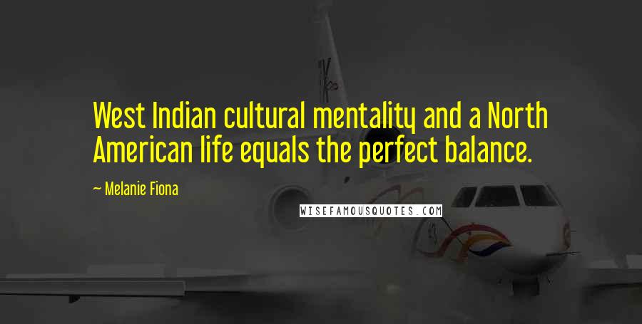 Melanie Fiona Quotes: West Indian cultural mentality and a North American life equals the perfect balance.