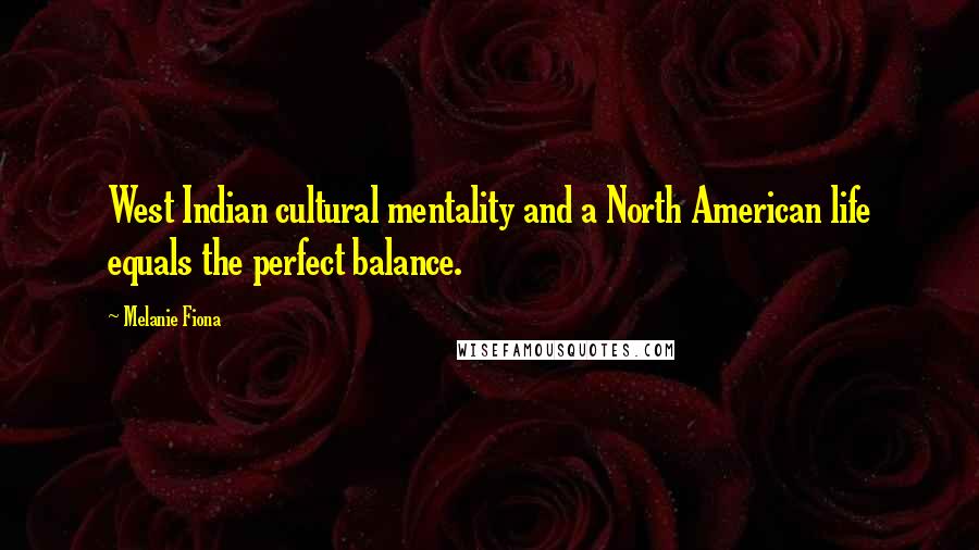 Melanie Fiona Quotes: West Indian cultural mentality and a North American life equals the perfect balance.