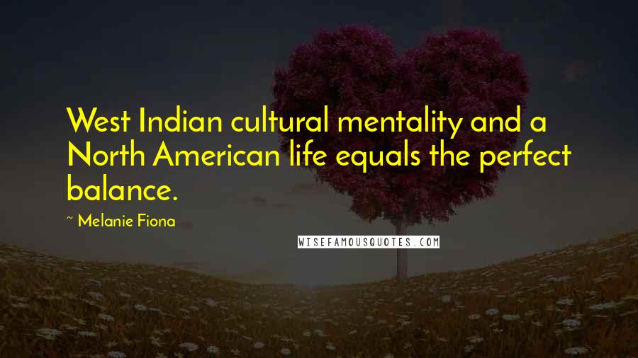 Melanie Fiona Quotes: West Indian cultural mentality and a North American life equals the perfect balance.