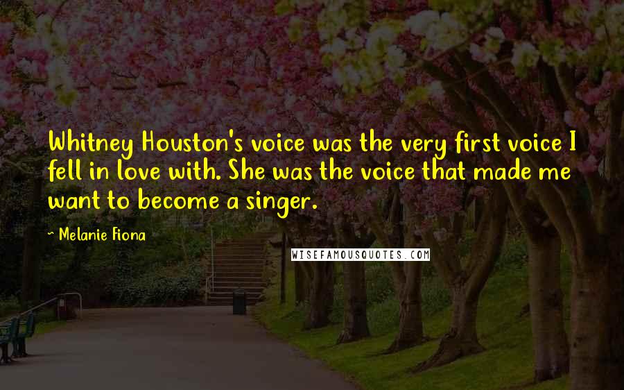 Melanie Fiona Quotes: Whitney Houston's voice was the very first voice I fell in love with. She was the voice that made me want to become a singer.