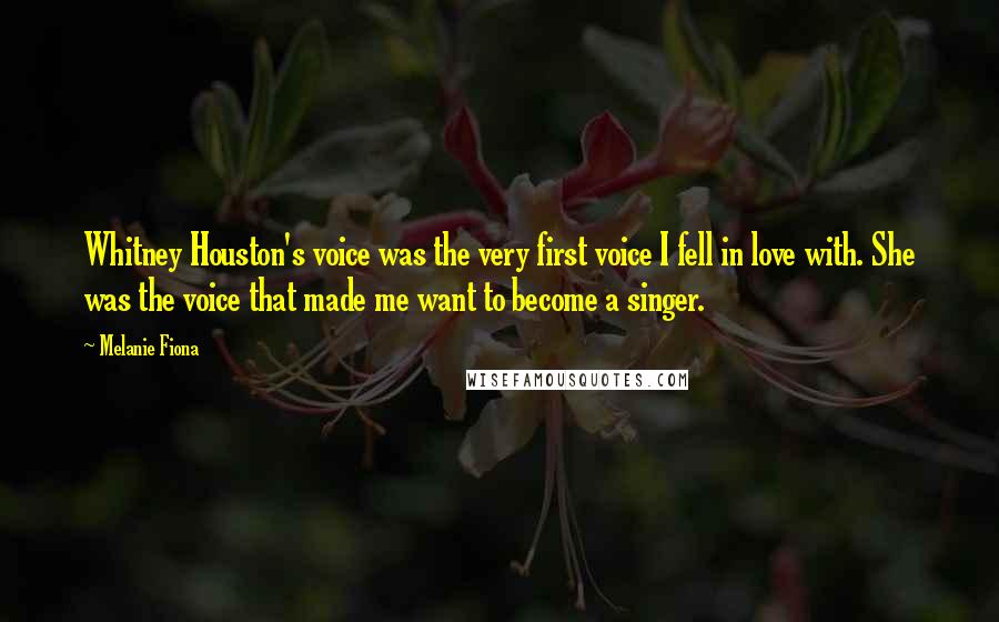 Melanie Fiona Quotes: Whitney Houston's voice was the very first voice I fell in love with. She was the voice that made me want to become a singer.