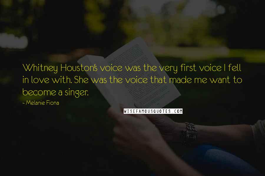 Melanie Fiona Quotes: Whitney Houston's voice was the very first voice I fell in love with. She was the voice that made me want to become a singer.