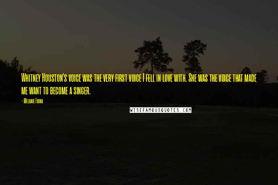 Melanie Fiona Quotes: Whitney Houston's voice was the very first voice I fell in love with. She was the voice that made me want to become a singer.