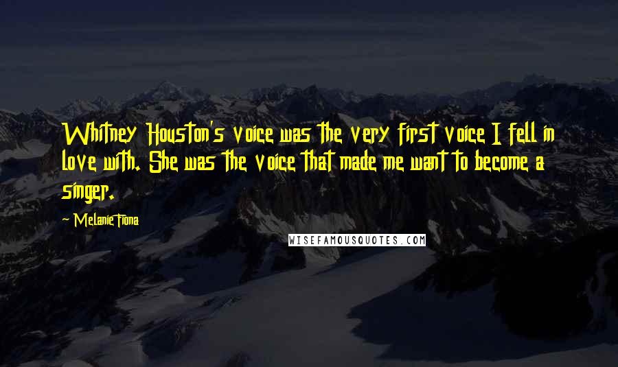 Melanie Fiona Quotes: Whitney Houston's voice was the very first voice I fell in love with. She was the voice that made me want to become a singer.