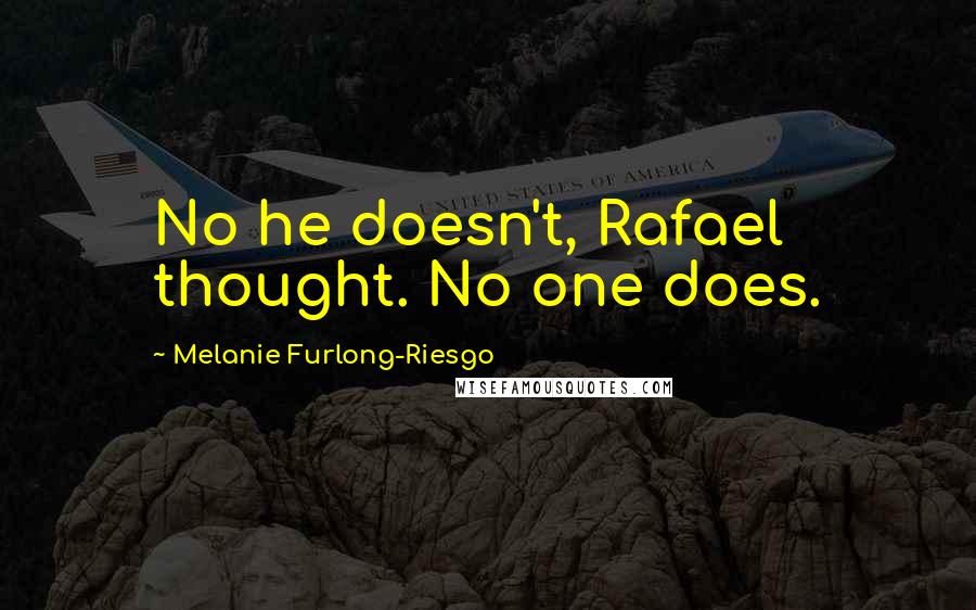 Melanie Furlong-Riesgo Quotes: No he doesn't, Rafael thought. No one does.