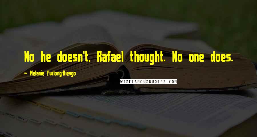 Melanie Furlong-Riesgo Quotes: No he doesn't, Rafael thought. No one does.