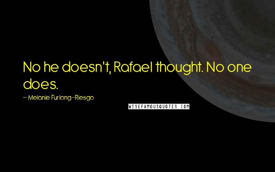 Melanie Furlong-Riesgo Quotes: No he doesn't, Rafael thought. No one does.