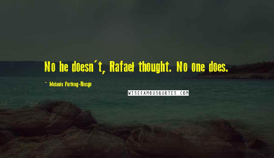 Melanie Furlong-Riesgo Quotes: No he doesn't, Rafael thought. No one does.