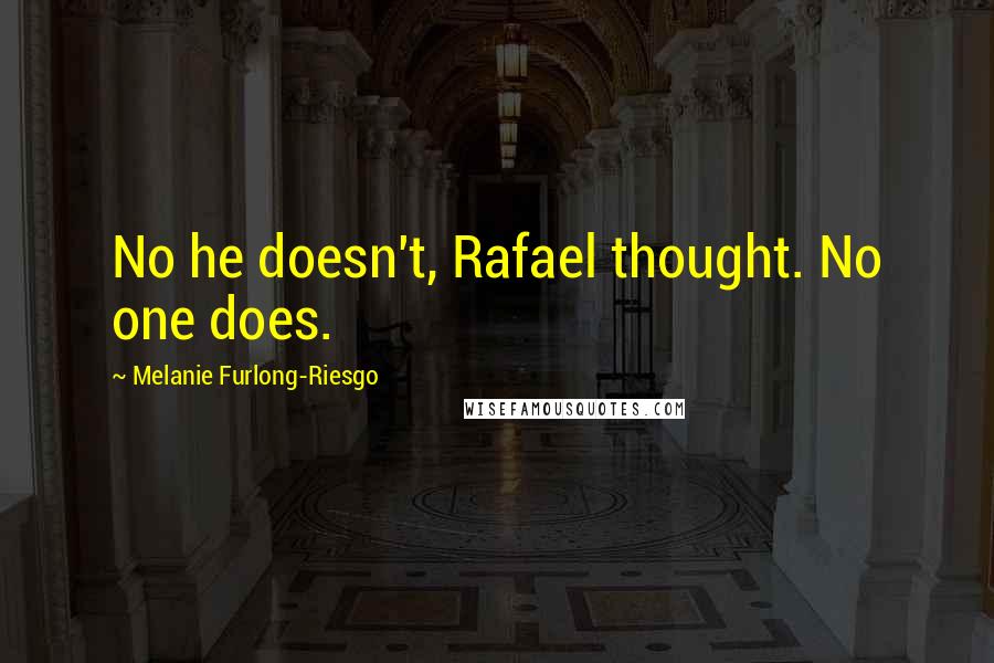 Melanie Furlong-Riesgo Quotes: No he doesn't, Rafael thought. No one does.