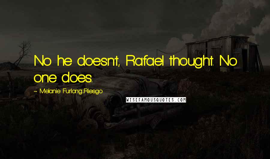 Melanie Furlong-Riesgo Quotes: No he doesn't, Rafael thought. No one does.