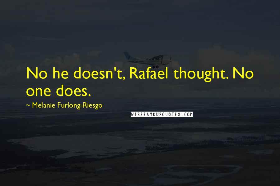 Melanie Furlong-Riesgo Quotes: No he doesn't, Rafael thought. No one does.