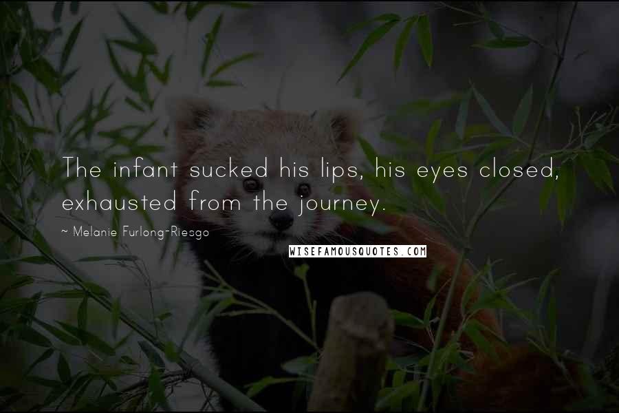 Melanie Furlong-Riesgo Quotes: The infant sucked his lips, his eyes closed, exhausted from the journey.
