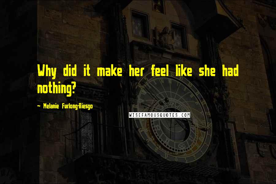Melanie Furlong-Riesgo Quotes: Why did it make her feel like she had nothing?