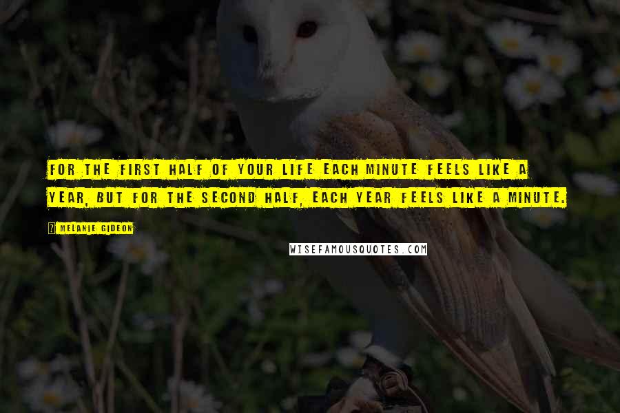 Melanie Gideon Quotes: For the first half of your life each minute feels like a year, but for the second half, each year feels like a minute.