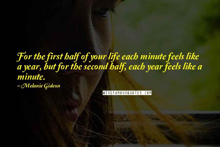 Melanie Gideon Quotes: For the first half of your life each minute feels like a year, but for the second half, each year feels like a minute.