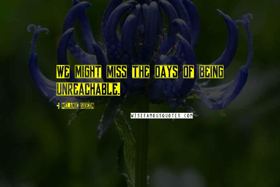 Melanie Gideon Quotes: We might miss the days of being unreachable.