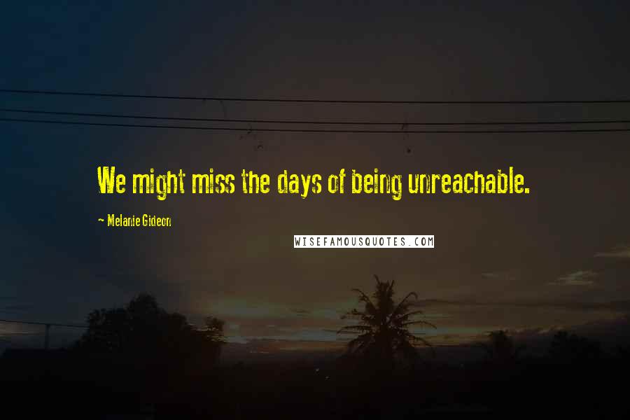 Melanie Gideon Quotes: We might miss the days of being unreachable.