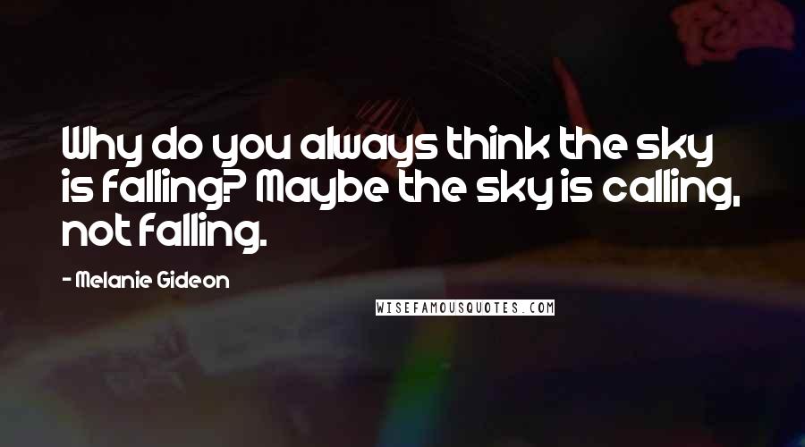 Melanie Gideon Quotes: Why do you always think the sky is falling? Maybe the sky is calling, not falling.