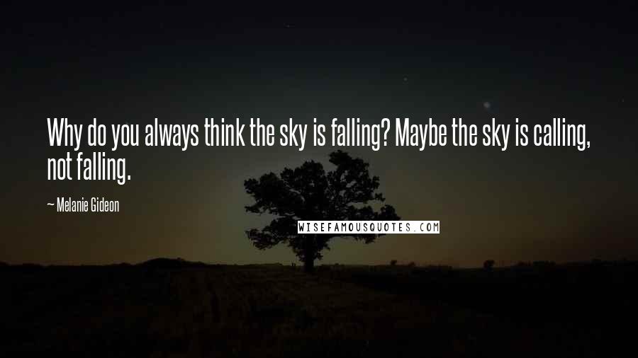 Melanie Gideon Quotes: Why do you always think the sky is falling? Maybe the sky is calling, not falling.