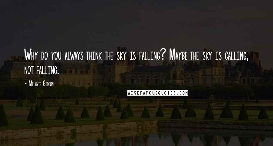 Melanie Gideon Quotes: Why do you always think the sky is falling? Maybe the sky is calling, not falling.