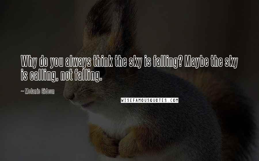 Melanie Gideon Quotes: Why do you always think the sky is falling? Maybe the sky is calling, not falling.