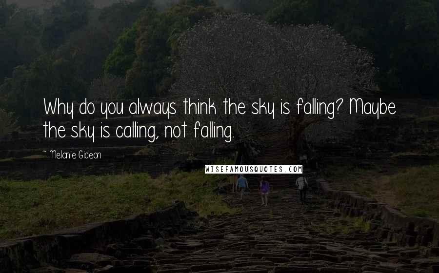 Melanie Gideon Quotes: Why do you always think the sky is falling? Maybe the sky is calling, not falling.