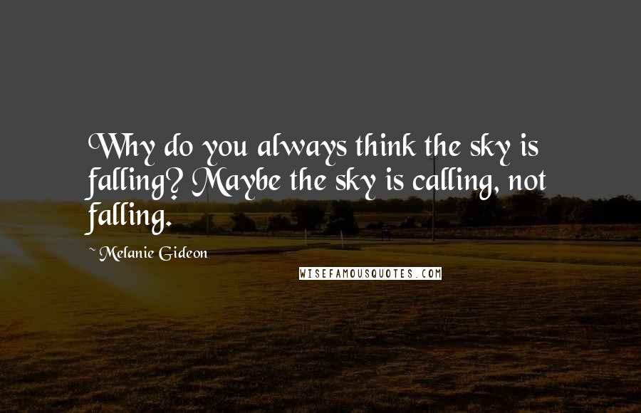 Melanie Gideon Quotes: Why do you always think the sky is falling? Maybe the sky is calling, not falling.