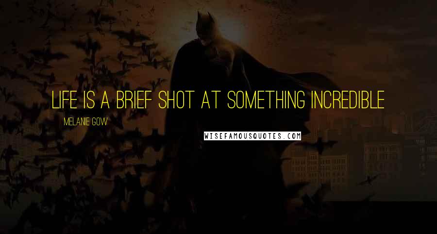 Melanie Gow Quotes: Life is a brief shot at something incredible