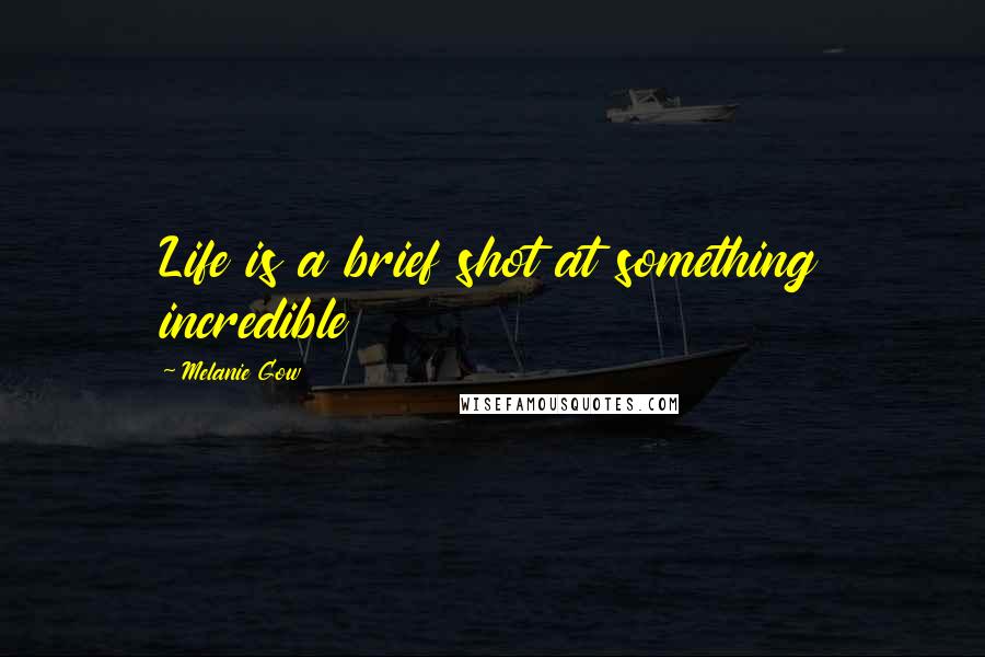 Melanie Gow Quotes: Life is a brief shot at something incredible