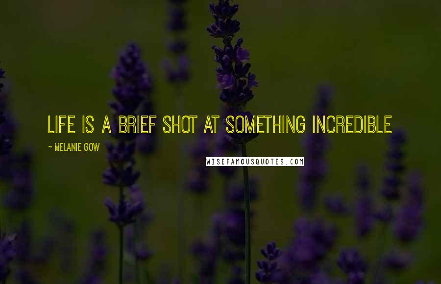 Melanie Gow Quotes: Life is a brief shot at something incredible