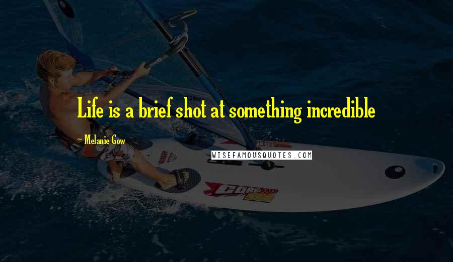 Melanie Gow Quotes: Life is a brief shot at something incredible