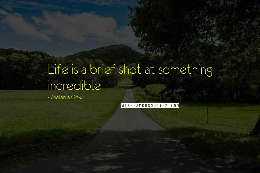 Melanie Gow Quotes: Life is a brief shot at something incredible