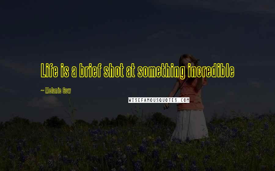 Melanie Gow Quotes: Life is a brief shot at something incredible