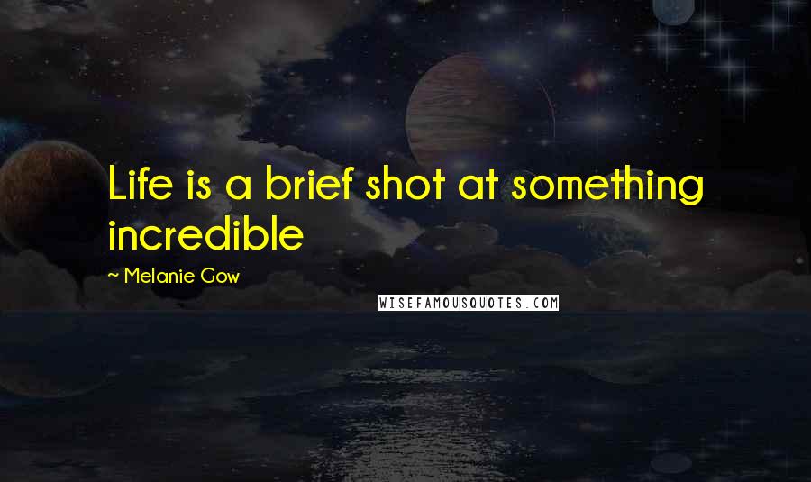 Melanie Gow Quotes: Life is a brief shot at something incredible