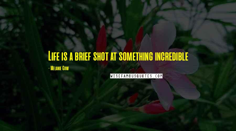 Melanie Gow Quotes: Life is a brief shot at something incredible