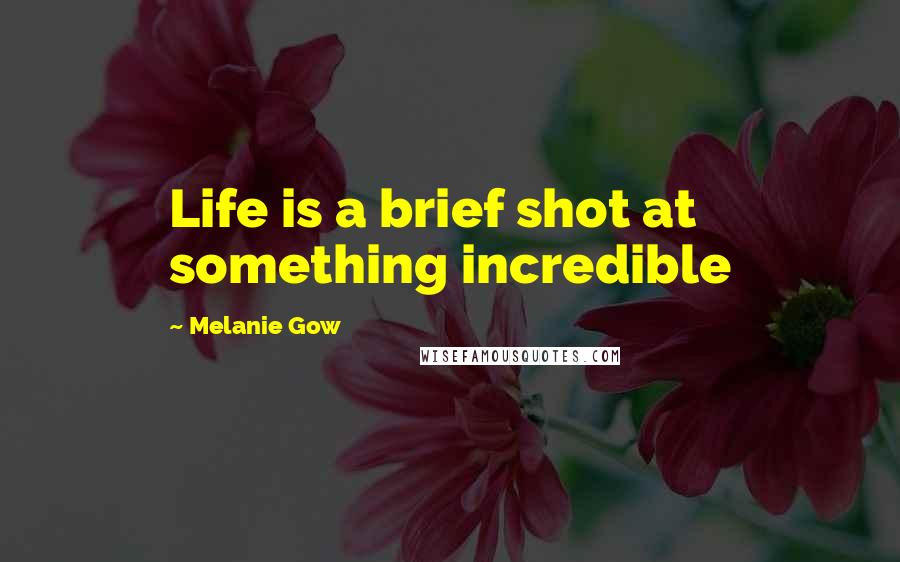 Melanie Gow Quotes: Life is a brief shot at something incredible