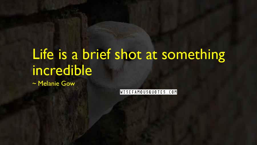 Melanie Gow Quotes: Life is a brief shot at something incredible