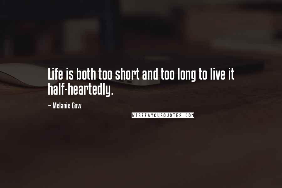 Melanie Gow Quotes: Life is both too short and too long to live it half-heartedly.