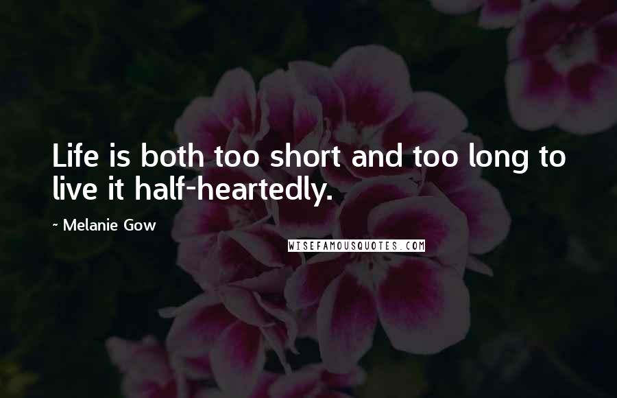 Melanie Gow Quotes: Life is both too short and too long to live it half-heartedly.