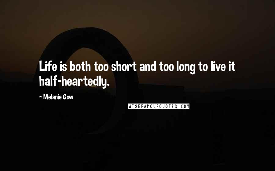 Melanie Gow Quotes: Life is both too short and too long to live it half-heartedly.