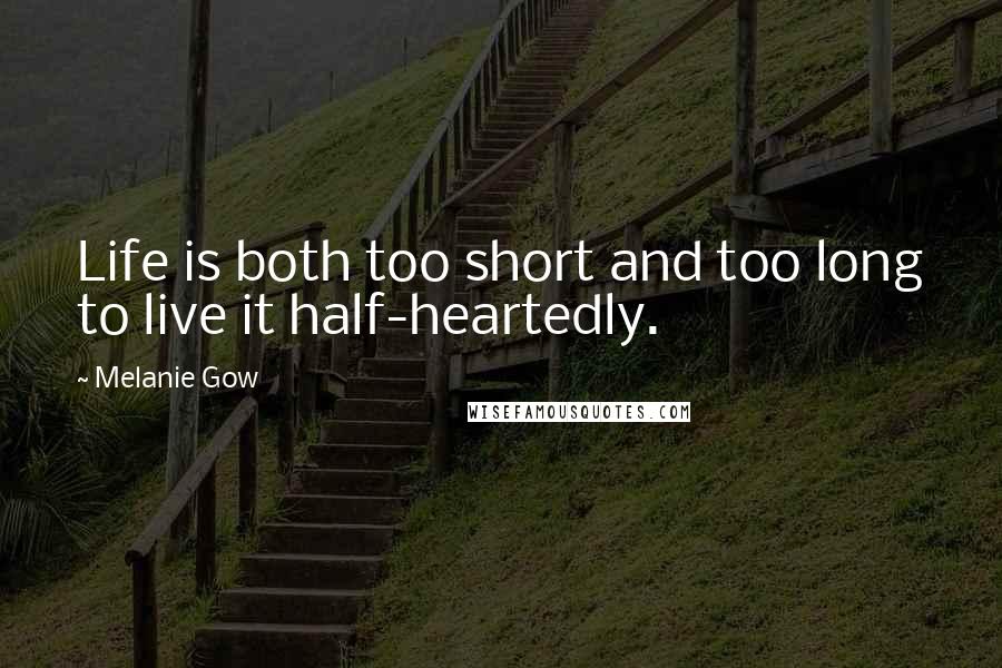 Melanie Gow Quotes: Life is both too short and too long to live it half-heartedly.